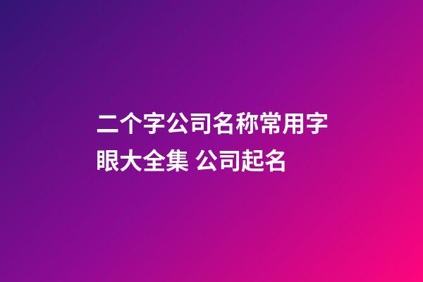 二个字公司名称常用字眼大全集 公司起名